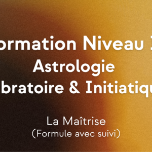 Formation en Astrologie Vibratoire et Initiatique (1 an) | Niveau 2 : "Maîtrise" (AVEC SUIVI)